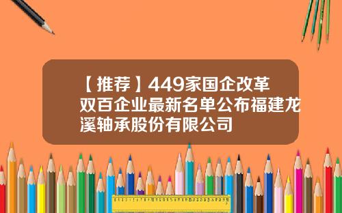 【推荐】449家国企改革双百企业最新名单公布福建龙溪轴承股份有限公司