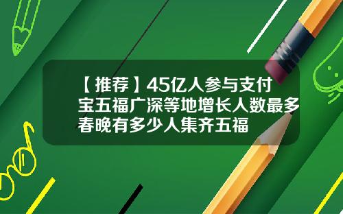 【推荐】45亿人参与支付宝五福广深等地增长人数最多春晚有多少人集齐五福