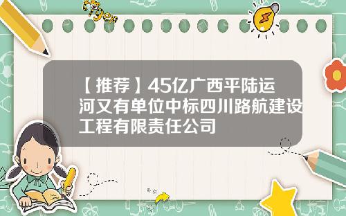 【推荐】45亿广西平陆运河又有单位中标四川路航建设工程有限责任公司