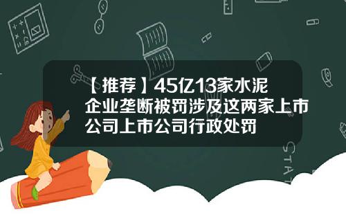 【推荐】45亿13家水泥企业垄断被罚涉及这两家上市公司上市公司行政处罚