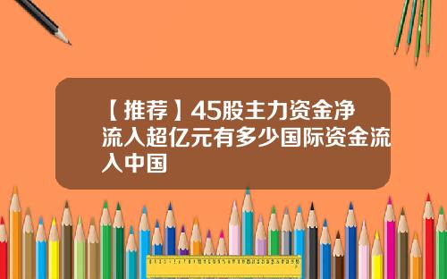 【推荐】45股主力资金净流入超亿元有多少国际资金流入中国