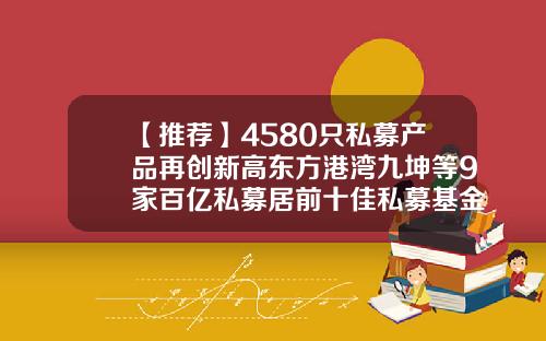 【推荐】4580只私募产品再创新高东方港湾九坤等9家百亿私募居前十佳私募基金