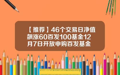 【推荐】46个交易日净值飙涨60百发100基金12月7日开放申购百发基金