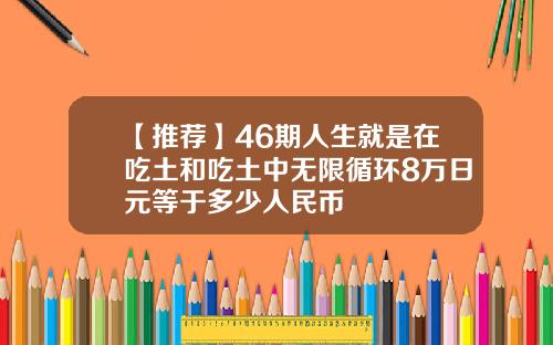 【推荐】46期人生就是在吃土和吃土中无限循环8万日元等于多少人民币