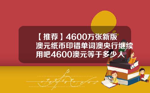 【推荐】4600万张新版澳元纸币印错单词澳央行继续用吧4600澳元等于多少人民币