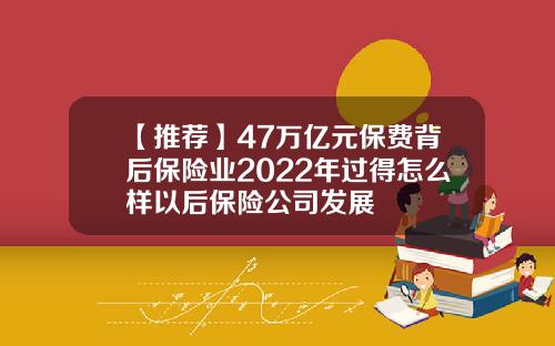 【推荐】47万亿元保费背后保险业2022年过得怎么样以后保险公司发展