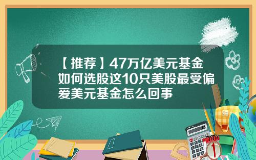 【推荐】47万亿美元基金如何选股这10只美股最受偏爱美元基金怎么回事