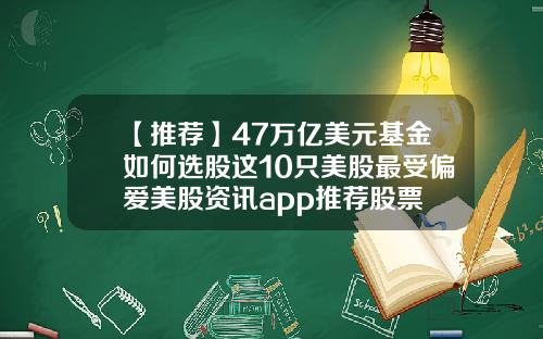 【推荐】47万亿美元基金如何选股这10只美股最受偏爱美股资讯app推荐股票