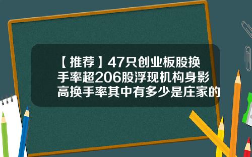【推荐】47只创业板股换手率超206股浮现机构身影高换手率其中有多少是庄家的