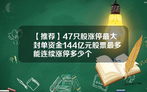 【推荐】47只股涨停最大封单资金144亿元股票最多能连续涨停多少个