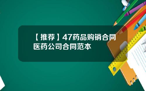 【推荐】47药品购销合同医药公司合同范本