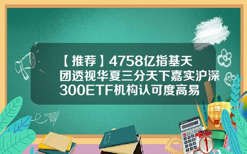 【推荐】4758亿指基天团透视华夏三分天下嘉实沪深300ETF机构认可度高易基沪深300基金