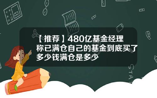 【推荐】480亿基金经理称已满仓自己的基金到底买了多少钱满仓是多少