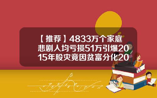 【推荐】4833万个家庭悲剧人均亏损51万引爆2015年股灾竟因贫富分化2015年股市蒸发多少