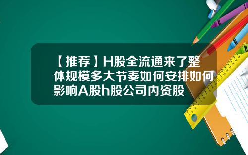 【推荐】H股全流通来了整体规模多大节奏如何安排如何影响A股h股公司内资股