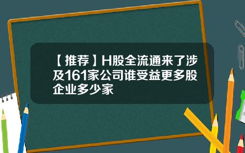 【推荐】H股全流通来了涉及161家公司谁受益更多股企业多少家