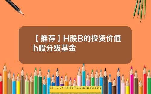 【推荐】H股B的投资价值h股分级基金
