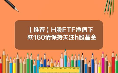 【推荐】H股ETF净值下跌160请保持关注h股基金
