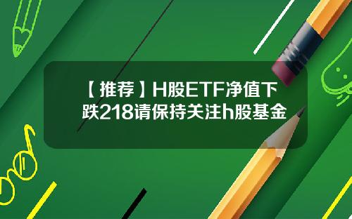 【推荐】H股ETF净值下跌218请保持关注h股基金