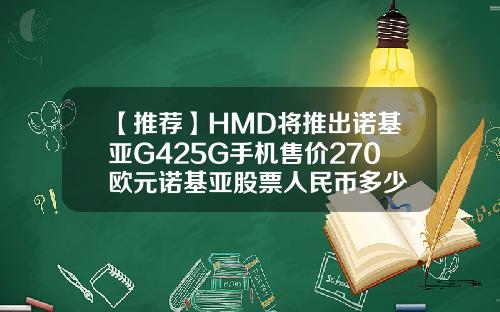 【推荐】HMD将推出诺基亚G425G手机售价270欧元诺基亚股票人民币多少
