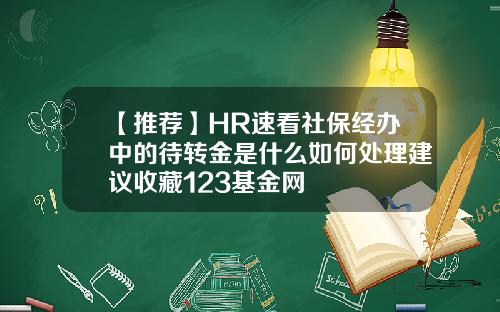 【推荐】HR速看社保经办中的待转金是什么如何处理建议收藏123基金网