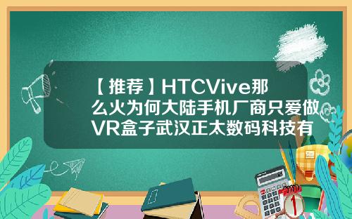 【推荐】HTCVive那么火为何大陆手机厂商只爱做VR盒子武汉正太数码科技有限公司