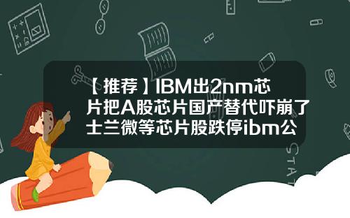 【推荐】IBM出2nm芯片把A股芯片国产替代吓崩了士兰微等芯片股跌停ibm公司的股票