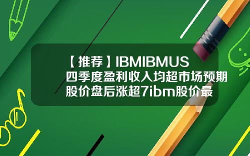 【推荐】IBMIBMUS四季度盈利收入均超市场预期股价盘后涨超7ibm股价最高多少