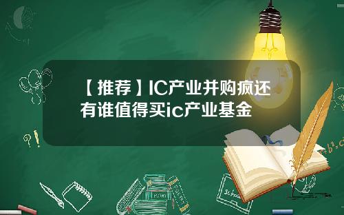 【推荐】IC产业并购疯还有谁值得买ic产业基金