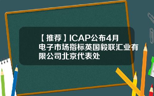 【推荐】ICAP公布4月电子市场指标英国毅联汇业有限公司北京代表处