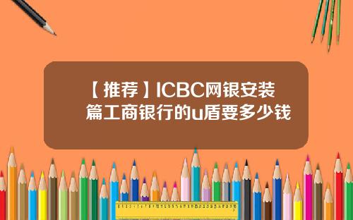 【推荐】ICBC网银安装篇工商银行的u盾要多少钱