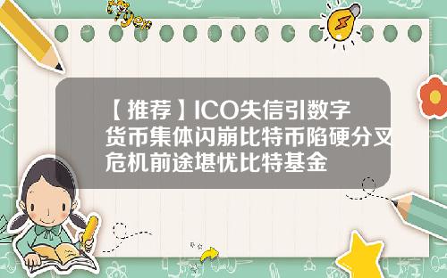 【推荐】ICO失信引数字货币集体闪崩比特币陷硬分叉危机前途堪忧比特基金