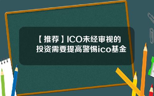 【推荐】ICO未经审视的投资需要提高警惕ico基金