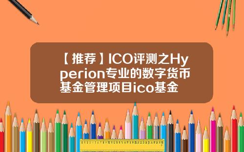 【推荐】ICO评测之Hyperion专业的数字货币基金管理项目ico基金