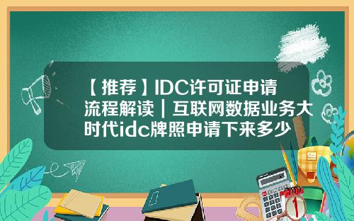 【推荐】IDC许可证申请流程解读｜互联网数据业务大时代idc牌照申请下来多少钱