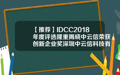 【推荐】IDCC2018年度评选隆重揭晓中云信荣获创新企业奖深圳中云信科技有限公司
