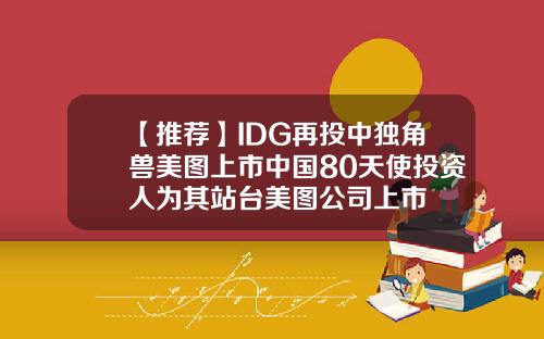 【推荐】IDG再投中独角兽美图上市中国80天使投资人为其站台美图公司上市
