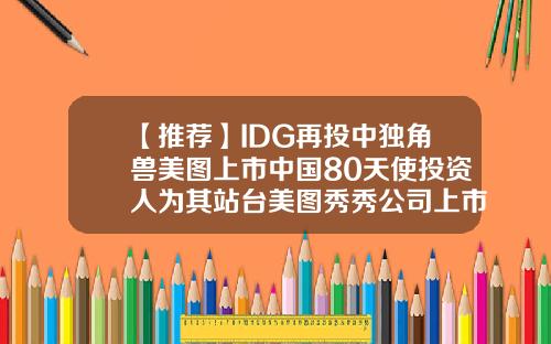 【推荐】IDG再投中独角兽美图上市中国80天使投资人为其站台美图秀秀公司上市
