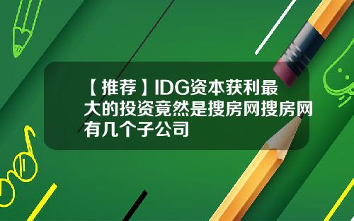 【推荐】IDG资本获利最大的投资竟然是搜房网搜房网有几个子公司