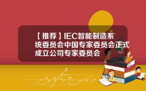 【推荐】IEC智能制造系统委员会中国专家委员会正式成立公司专家委员会