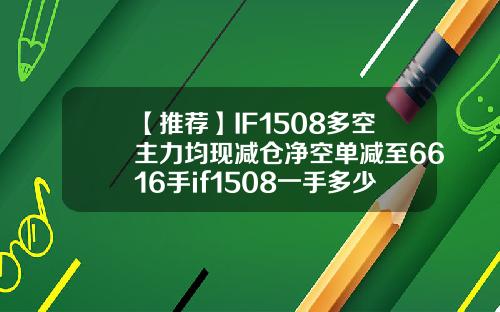 【推荐】IF1508多空主力均现减仓净空单减至6616手if1508一手多少钱