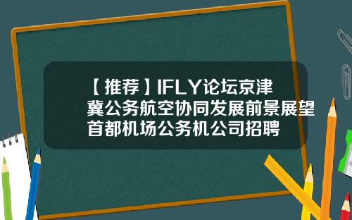 【推荐】IFLY论坛京津冀公务航空协同发展前景展望首都机场公务机公司招聘