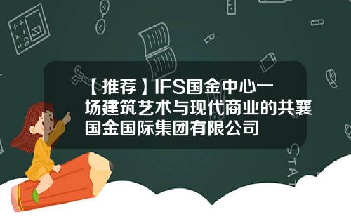 【推荐】IFS国金中心一场建筑艺术与现代商业的共襄国金国际集团有限公司
