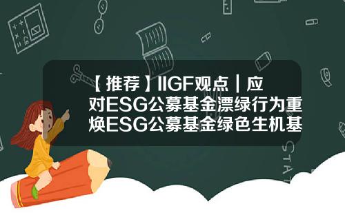 【推荐】IIGF观点｜应对ESG公募基金漂绿行为重焕ESG公募基金绿色生机基金绿色