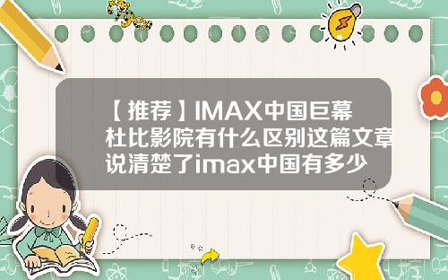 【推荐】IMAX中国巨幕杜比影院有什么区别这篇文章说清楚了imax中国有多少