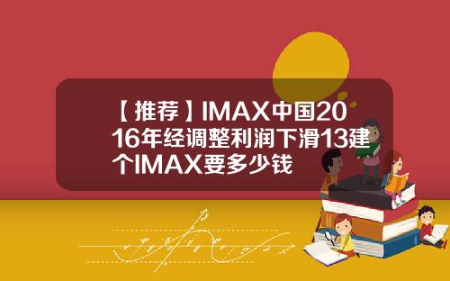 【推荐】IMAX中国2016年经调整利润下滑13建个IMAX要多少钱