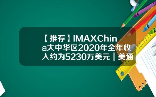 【推荐】IMAXChina大中华区2020年全年收入约为5230万美元｜美通社建个IMAX要多少钱