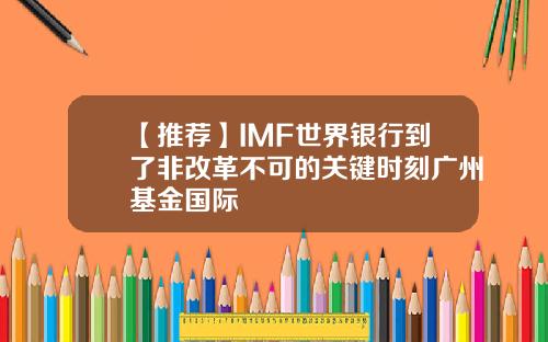 【推荐】IMF世界银行到了非改革不可的关键时刻广州基金国际