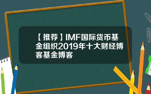 【推荐】IMF国际货币基金组织2019年十大财经博客基金博客