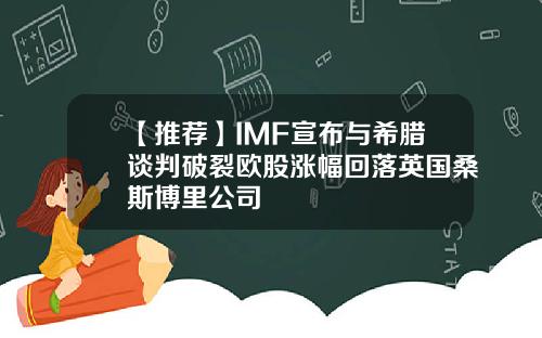 【推荐】IMF宣布与希腊谈判破裂欧股涨幅回落英国桑斯博里公司